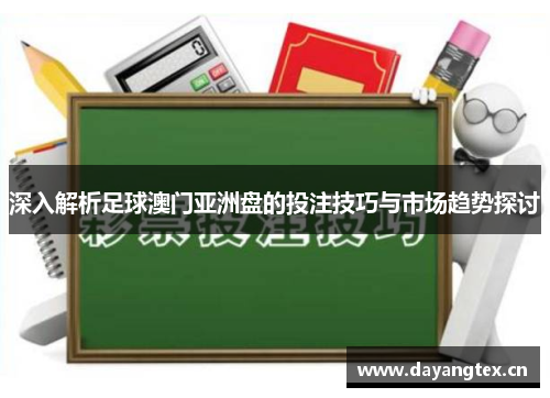 深入解析足球澳门亚洲盘的投注技巧与市场趋势探讨